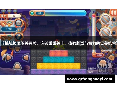 《挑战极限闯关冒险,突破重重关卡,体验刺激与智力的完美结合》 《挑战极限闯关冒险,突破重重关卡,体验刺激与智力的完美结合》